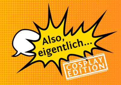Also, eigentlich … Cosplay Edition!